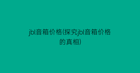 jbl音箱价格(探究jbl音箱价格的真相)