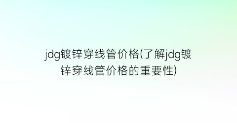 jdg镀锌穿线管价格(了解jdg镀锌穿线管价格的重要性)