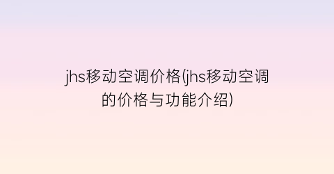 jhs移动空调价格(jhs移动空调的价格与功能介绍)
