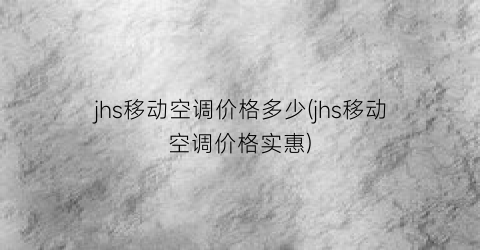 jhs移动空调价格多少(jhs移动空调价格实惠)