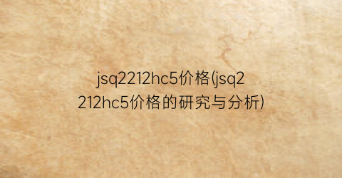 jsq2212hc5价格(jsq2212hc5价格的研究与分析)