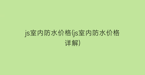 js室内防水价格(js室内防水价格详解)