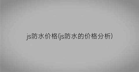 js防水价格(js防水的价格分析)