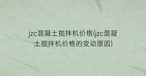 jzc混凝土搅拌机价格(jzc混凝土搅拌机价格的变动原因)