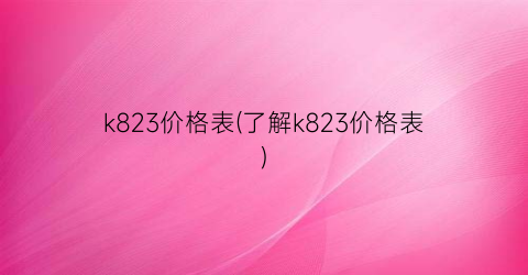 “k823价格表(了解k823价格表)