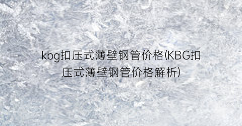 kbg扣压式薄壁钢管价格(KBG扣压式薄壁钢管价格解析)