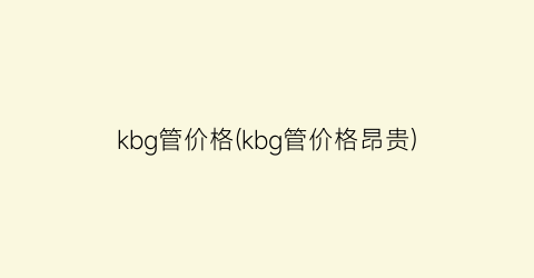 kbg管价格(kbg管价格昂贵)