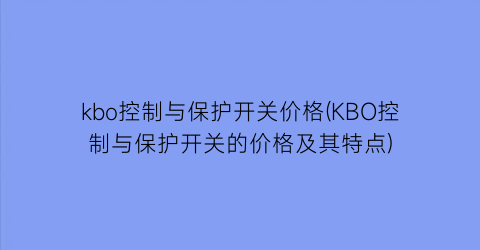 “kbo控制与保护开关价格(KBO控制与保护开关的价格及其特点)