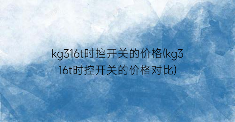 kg316t时控开关的价格(kg316t时控开关的价格对比)