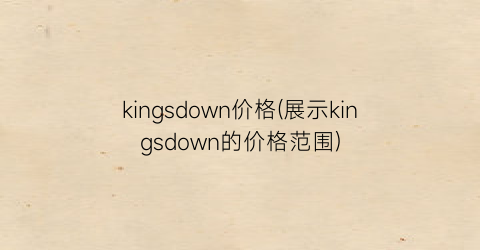kingsdown价格(展示kingsdown的价格范围)