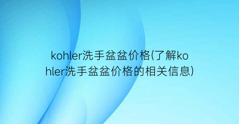 kohler洗手盆盆价格(了解kohler洗手盆盆价格的相关信息)