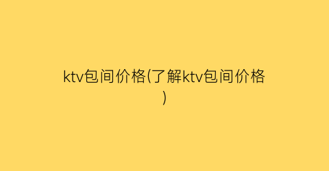 ktv包间价格(了解ktv包间价格)