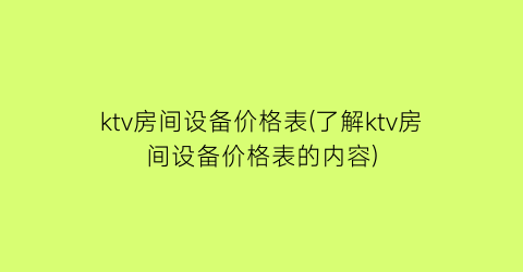 ktv房间设备价格表(了解ktv房间设备价格表的内容)