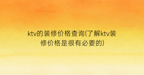 ktv的装修价格查询(了解ktv装修价格是很有必要的)