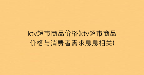ktv超市商品价格(ktv超市商品价格与消费者需求息息相关)