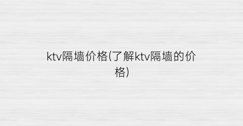 ktv隔墙价格(了解ktv隔墙的价格)