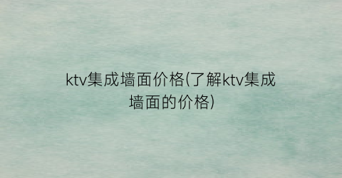 “ktv集成墙面价格(了解ktv集成墙面的价格)