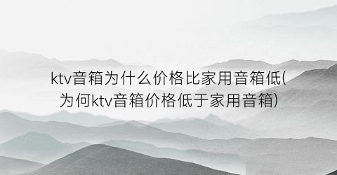 ktv音箱为什么价格比家用音箱低(为何ktv音箱价格低于家用音箱)