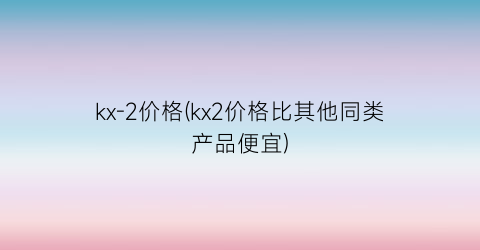 kx-2价格(kx2价格比其他同类产品便宜)