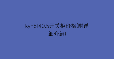 kyn6140.5开关柜价格(附详细介绍)