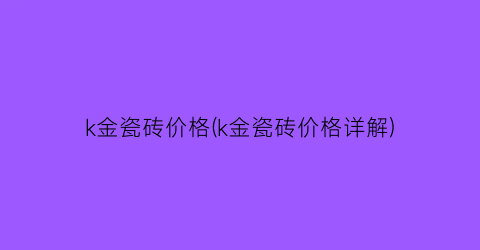 k金瓷砖价格(k金瓷砖价格详解)