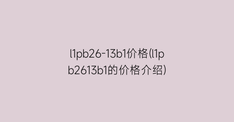 “l1pb26-13b1价格(l1pb2613b1的价格介绍)