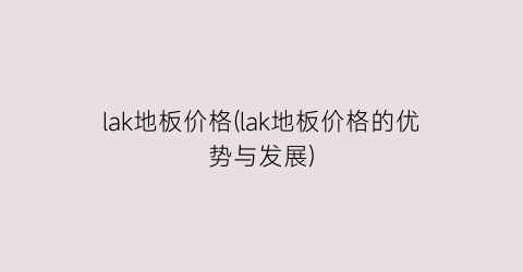 lak地板价格(lak地板价格的优势与发展)