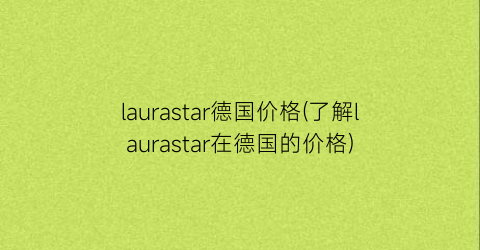 laurastar德国价格(了解laurastar在德国的价格)