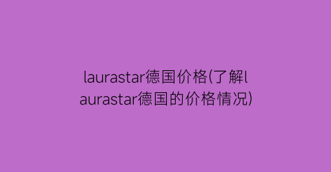 laurastar德国价格(了解laurastar德国的价格情况)