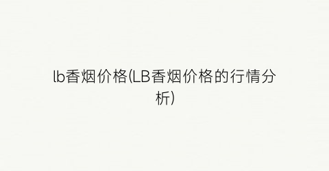 lb香烟价格(LB香烟价格的行情分析)