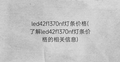 led42f1370nf灯条价格(了解led42f1370nf灯条价格的相关信息)