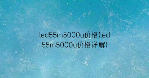 led55m5000u价格(led55m5000u价格详解)