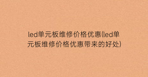 led单元板维修价格优惠(led单元板维修价格优惠带来的好处)
