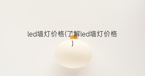 led墙灯价格(了解led墙灯价格)