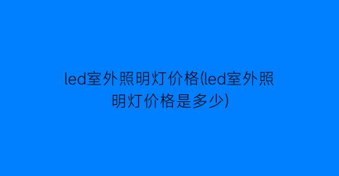 “led室外照明灯价格(led室外照明灯价格是多少)