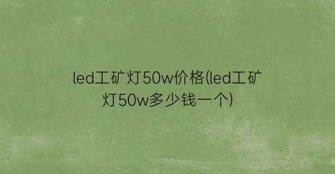 led工矿灯50w价格(led工矿灯50w多少钱一个)