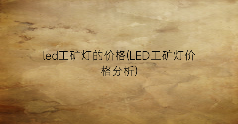 led工矿灯的价格(LED工矿灯价格分析)