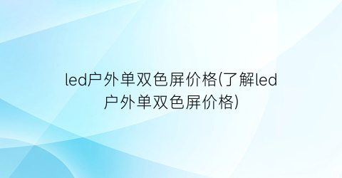 led户外单双色屏价格(了解led户外单双色屏价格)