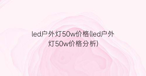 led户外灯50w价格(led户外灯50w价格分析)