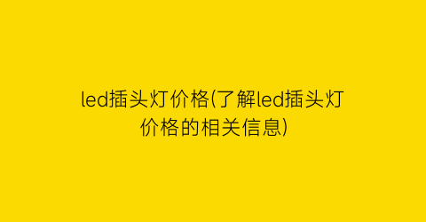 led插头灯价格(了解led插头灯价格的相关信息)