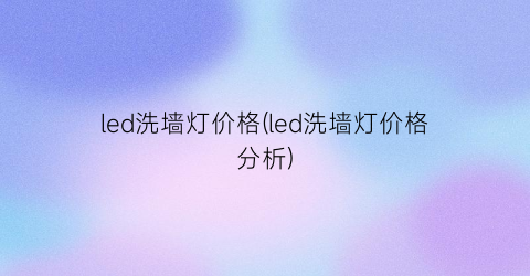 led洗墙灯价格(led洗墙灯价格分析)
