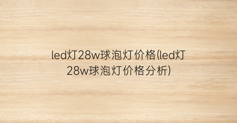 led灯28w球泡灯价格(led灯28w球泡灯价格分析)