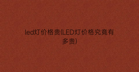led灯价格贵(LED灯价格究竟有多贵)
