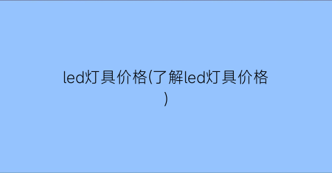 led灯具价格(了解led灯具价格)