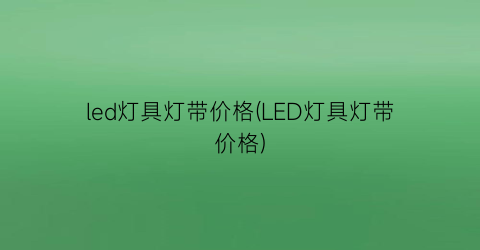 led灯具灯带价格(LED灯具灯带价格)