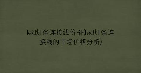 led灯条连接线价格(led灯条连接线的市场价格分析)