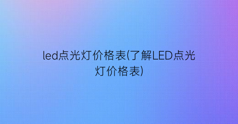 led点光灯价格表(了解LED点光灯价格表)