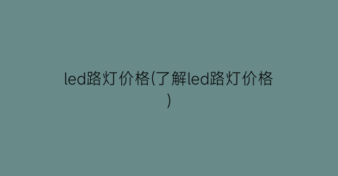 “led路灯价格(了解led路灯价格)