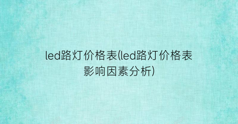 led路灯价格表(led路灯价格表影响因素分析)