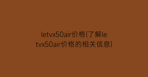 letvx50air价格(了解letvx50air价格的相关信息)